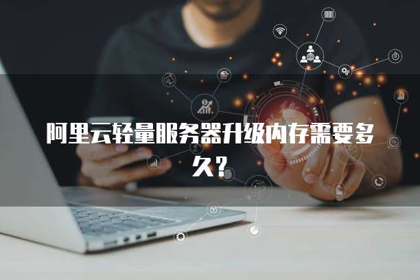 阿里云轻量服务器升级内存需要多久？