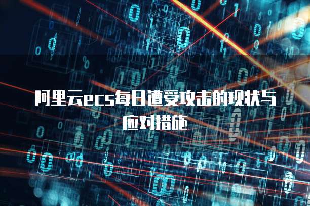 阿里云ecs每日遭受攻击的现状与应对措施