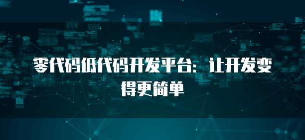 零代码低代码开发平台：让开发变得更简单