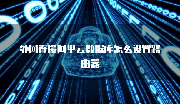 外网连接阿里云数据库怎么设置路由器