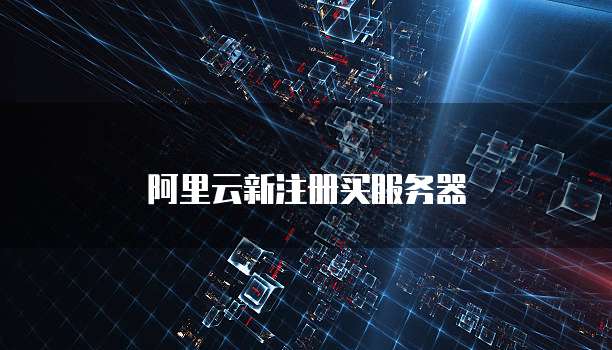 阿里云新注册买服务器