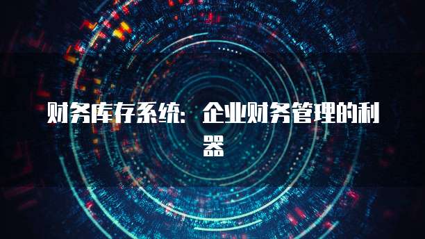 财务库存系统：企业财务管理的利器