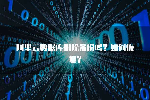 阿里云数据库删除备份吗？如何恢复？