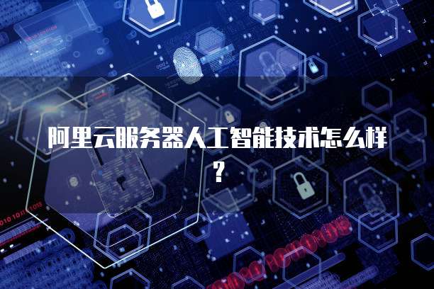 阿里云服务器人工智能技术怎么样？