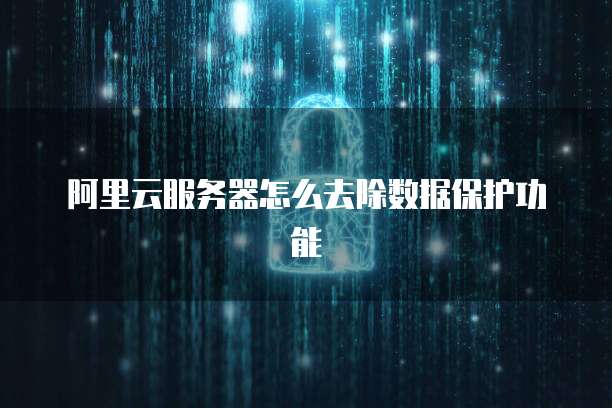 阿里云服务器怎么去除数据保护功能