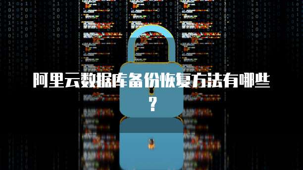 阿里云数据库备份恢复方法有哪些？