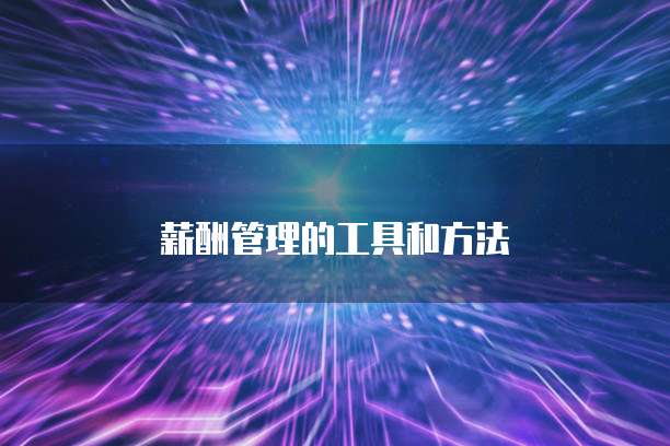 薪酬管理的工具和方法