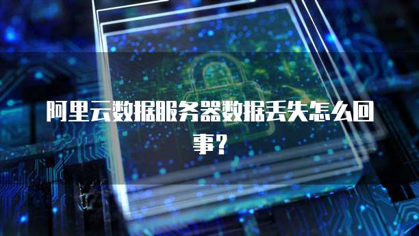 阿里云数据服务器数据丢失怎么回事？