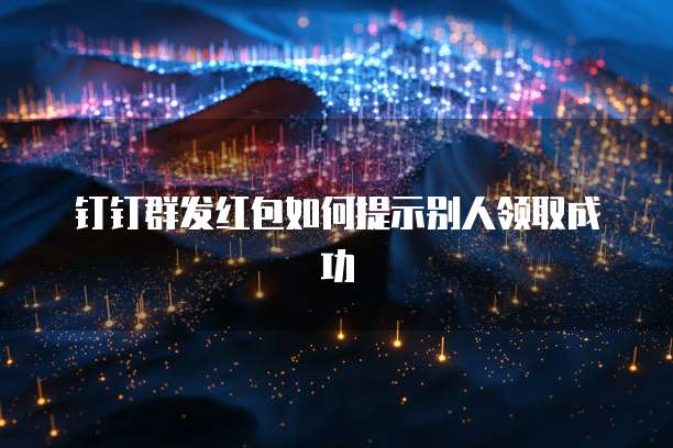 钉钉群发红包如何提示别人领取成功