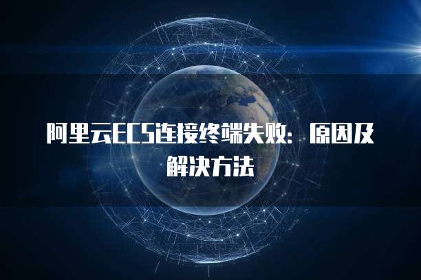 阿里云ECS连接终端失败：原因及解决方法