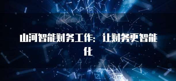 山河智能财务工作：让财务更智能化