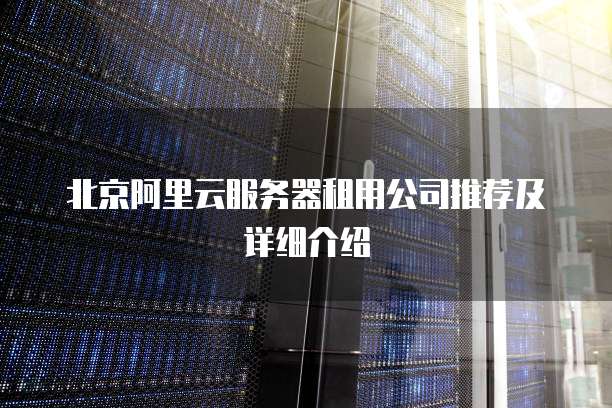 北京阿里云服务器租用公司推荐及详细介绍