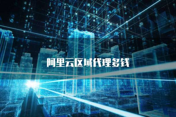 阿里云区域代理多钱