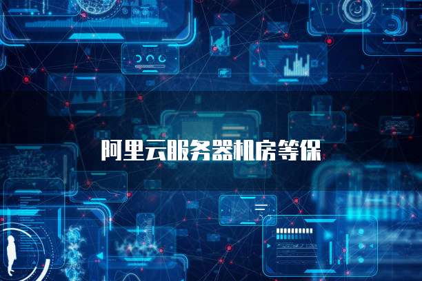 阿里云服务器机房等保