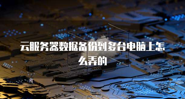 云服务器数据备份到多台电脑上怎么弄的