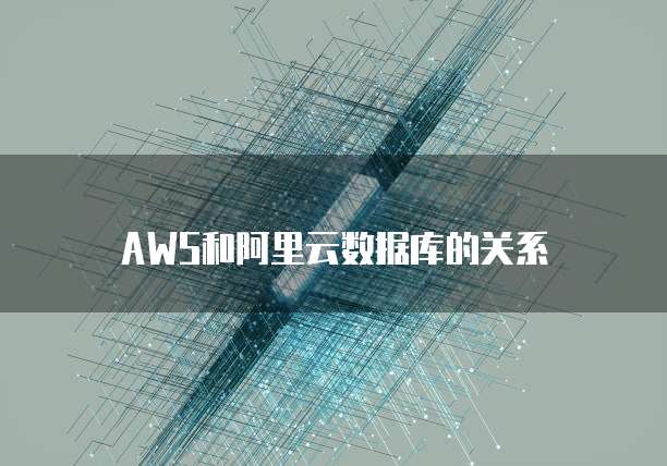 AWS和阿里云数据库的关系