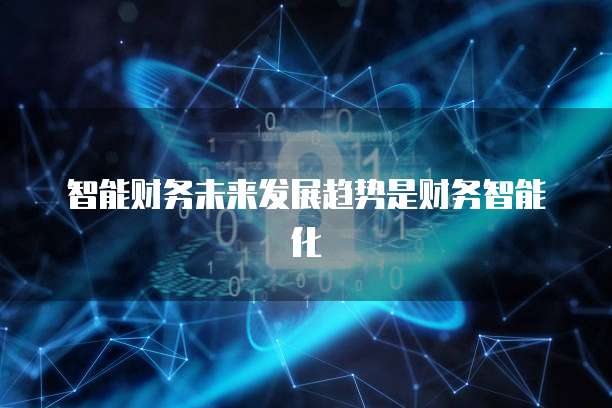 智能财务未来发展趋势是财务智能化