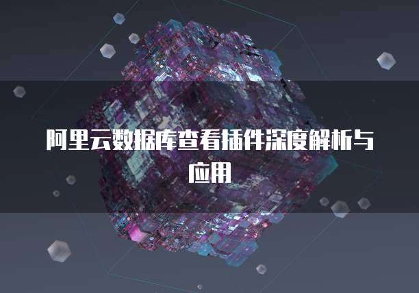 阿里云数据库查看插件深度解析与应用