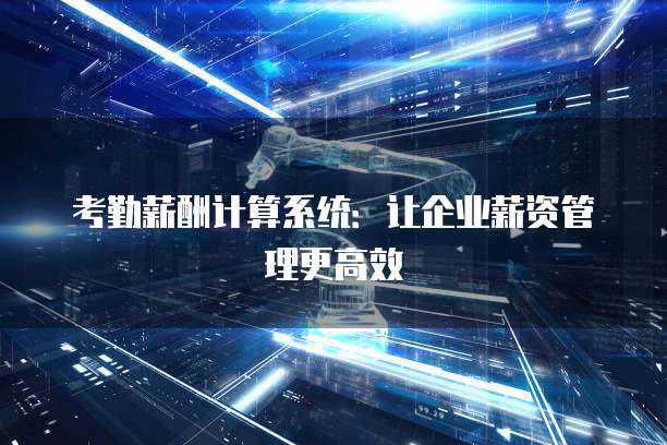 考勤薪酬计算系统：让企业薪资管理更高效