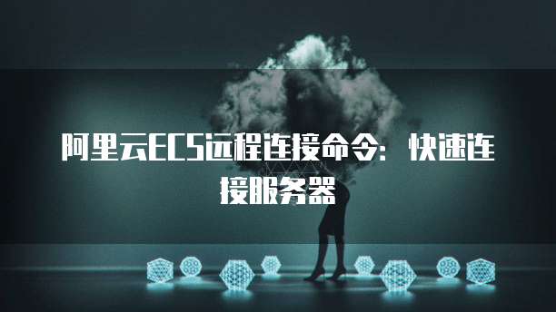阿里云ECS远程连接命令：快速连接服务器