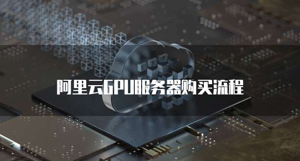 阿里云GPU服务器购买流程