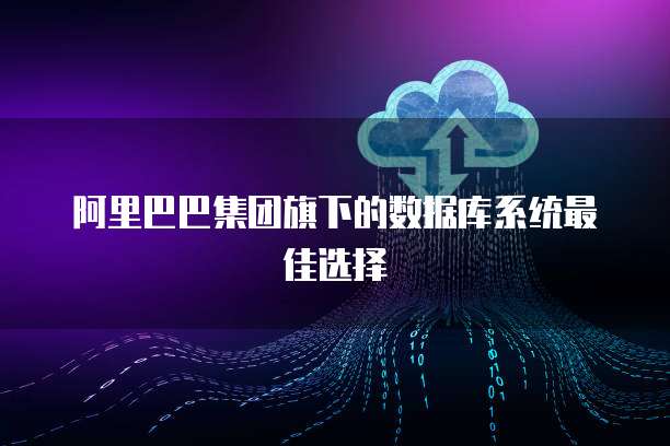 阿里巴巴集团旗下的数据库系统最佳选择