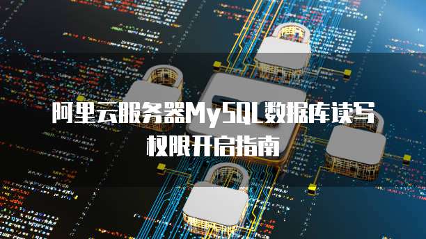 阿里云服务器MySQL数据库读写权限开启指南