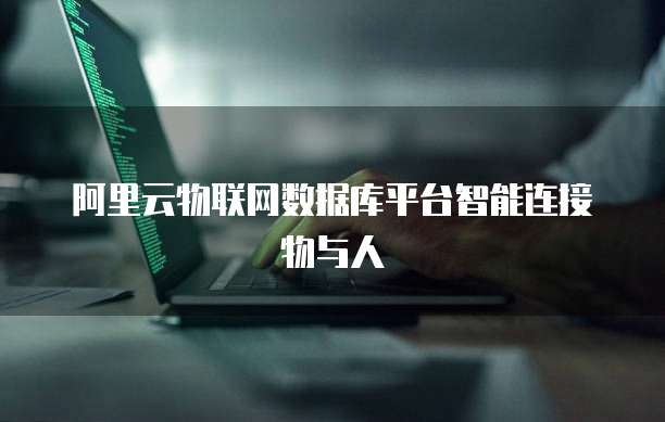 阿里云物联网数据库平台智能连接物与人