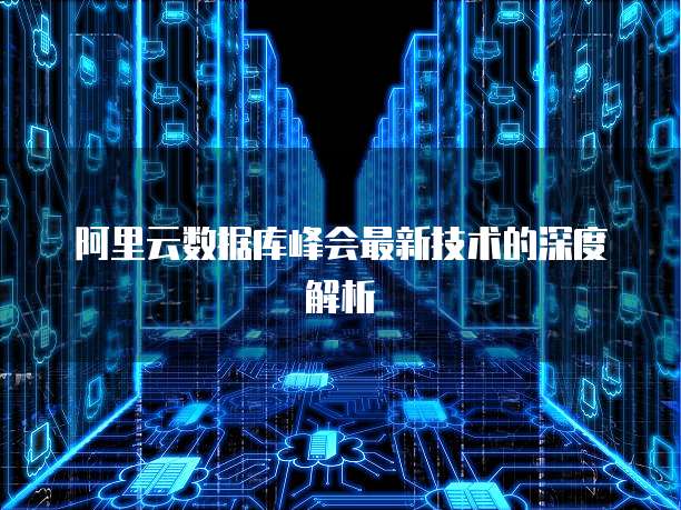 阿里云数据库峰会最新技术的深度解析