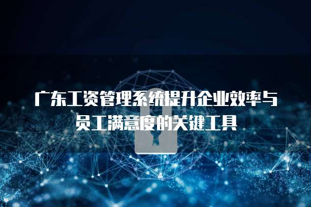 广东工资管理系统提升企业效率与员工满意度的关键工具