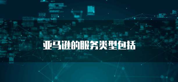 亚马逊的服务类型包括