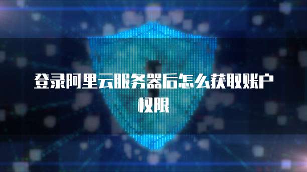 登录阿里云服务器后怎么获取账户权限