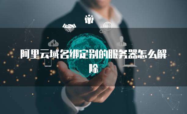 阿里云域名绑定别的服务器怎么解除