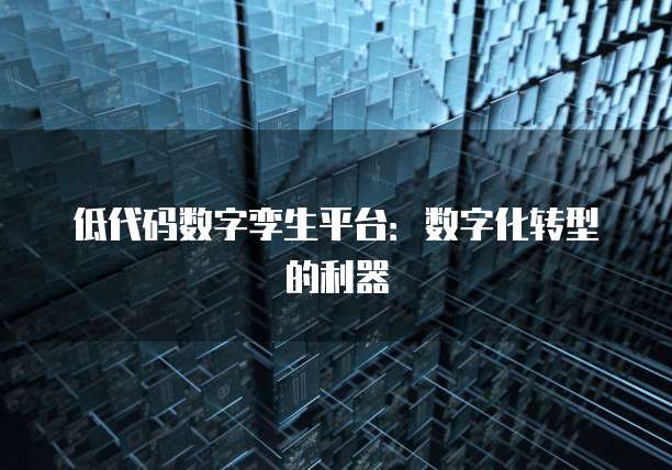 低代码数字孪生平台：数字化转型的利器
