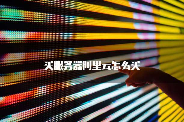买服务器阿里云怎么买