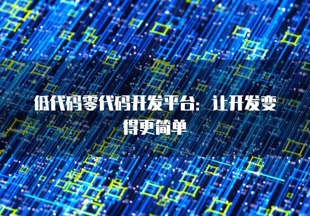 低代码零代码开发平台：让开发变得更简单
