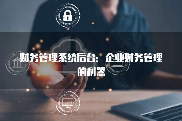 财务管理系统后台：企业财务管理的利器