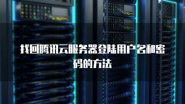 找回腾讯云服务器登陆用户名和密码的方法