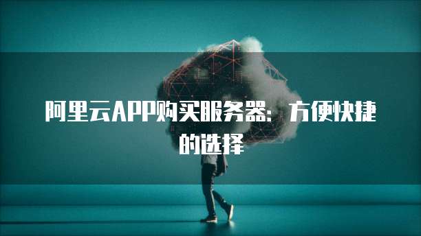 阿里云APP购买服务器：方便快捷的选择