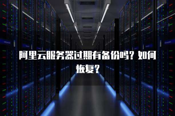 阿里云服务器过期有备份吗？如何恢复？