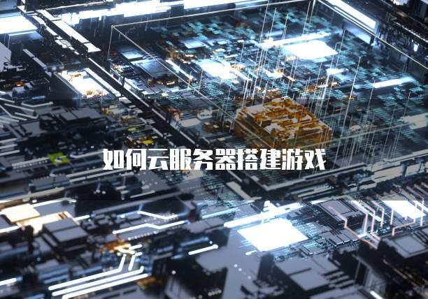 如何云服务器搭建游戏
