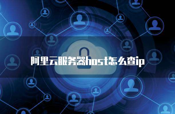 阿里云服务器host怎么查ip