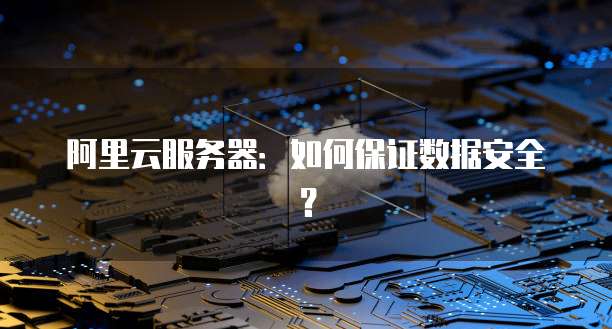 阿里云服务器：如何保证数据安全？