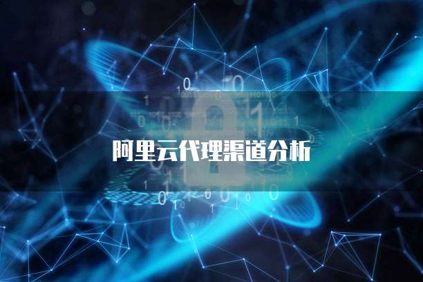 阿里云代理渠道分析