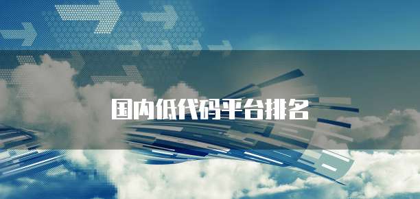 国内低代码平台排名