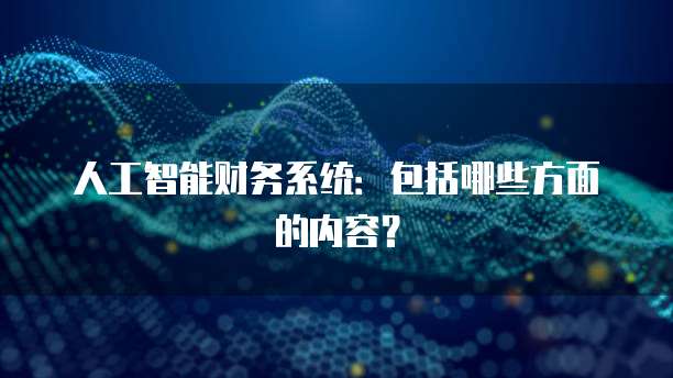 人工智能财务系统：包括哪些方面的内容？