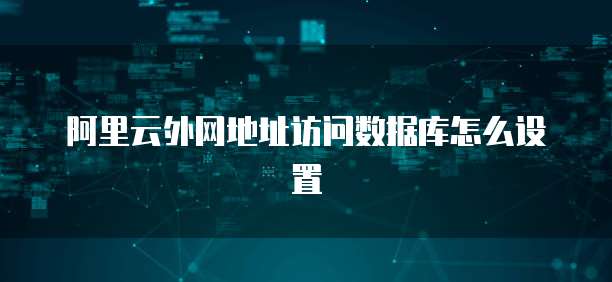 阿里云外网地址访问数据库怎么设置