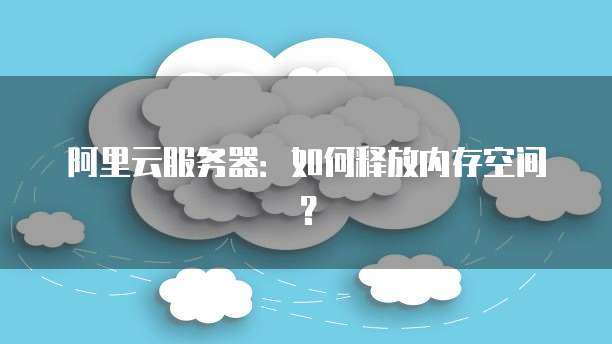 阿里云服务器：如何释放内存空间？