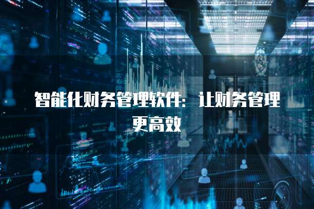 智能化财务管理软件：让财务管理更高效