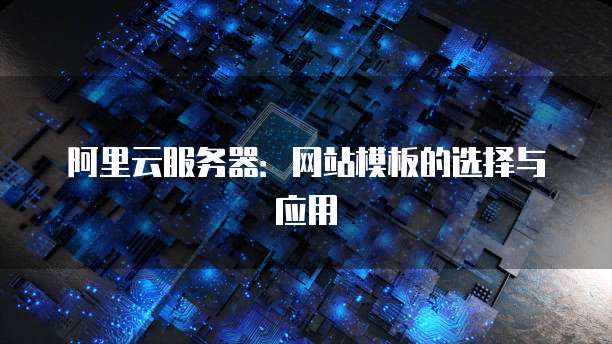 阿里云服务器：网站模板的选择与应用